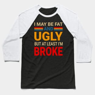 I May Be Fat And Ugly But At Least I’m Broke - Retro Typograph Baseball T-Shirt